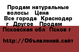 Продам натуральные волосы › Цена ­ 3 000 - Все города, Краснодар г. Другое » Продам   . Псковская обл.,Псков г.